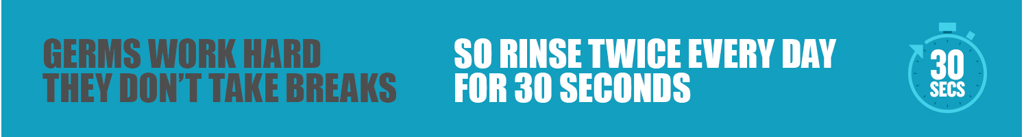 Rinse twice every day for 30 seconds